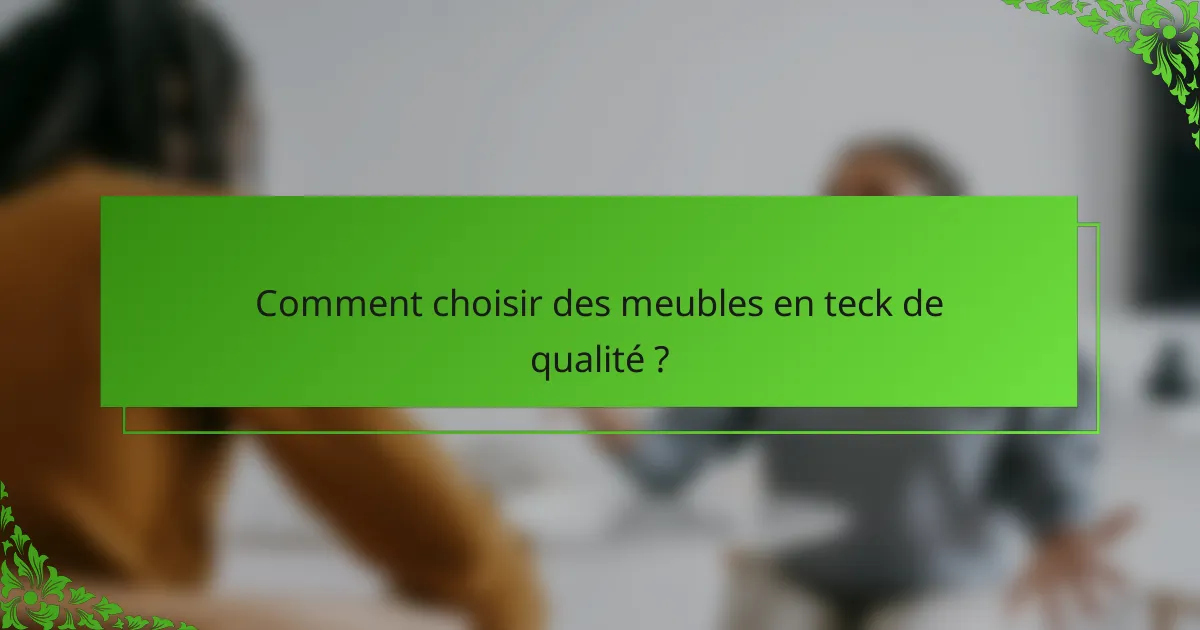Comment choisir des meubles en teck de qualité ?