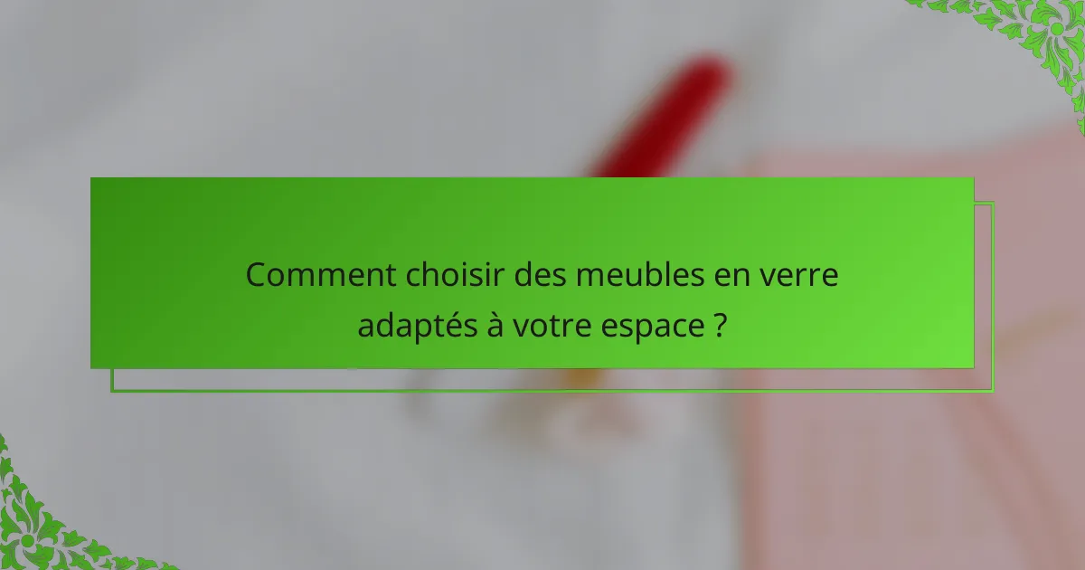 Comment choisir des meubles en verre adaptés à votre espace ?