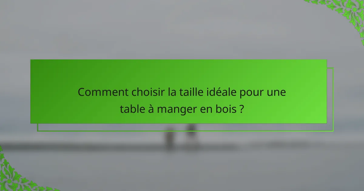 Comment choisir la taille idéale pour une table à manger en bois ?