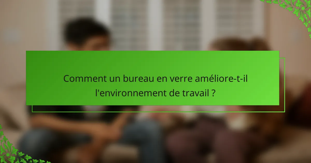 Comment un bureau en verre améliore-t-il l'environnement de travail ?