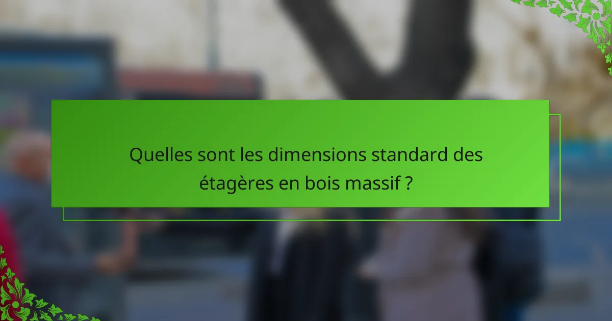 Quelles sont les dimensions standard des étagères en bois massif ?