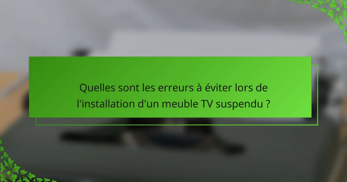 Quelles sont les erreurs à éviter lors de l'installation d'un meuble TV suspendu ?
