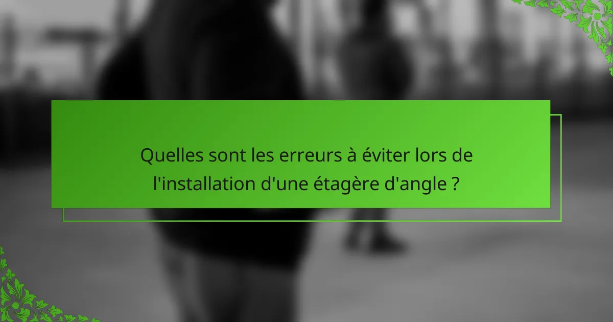 Quelles sont les erreurs à éviter lors de l'installation d'une étagère d'angle ?