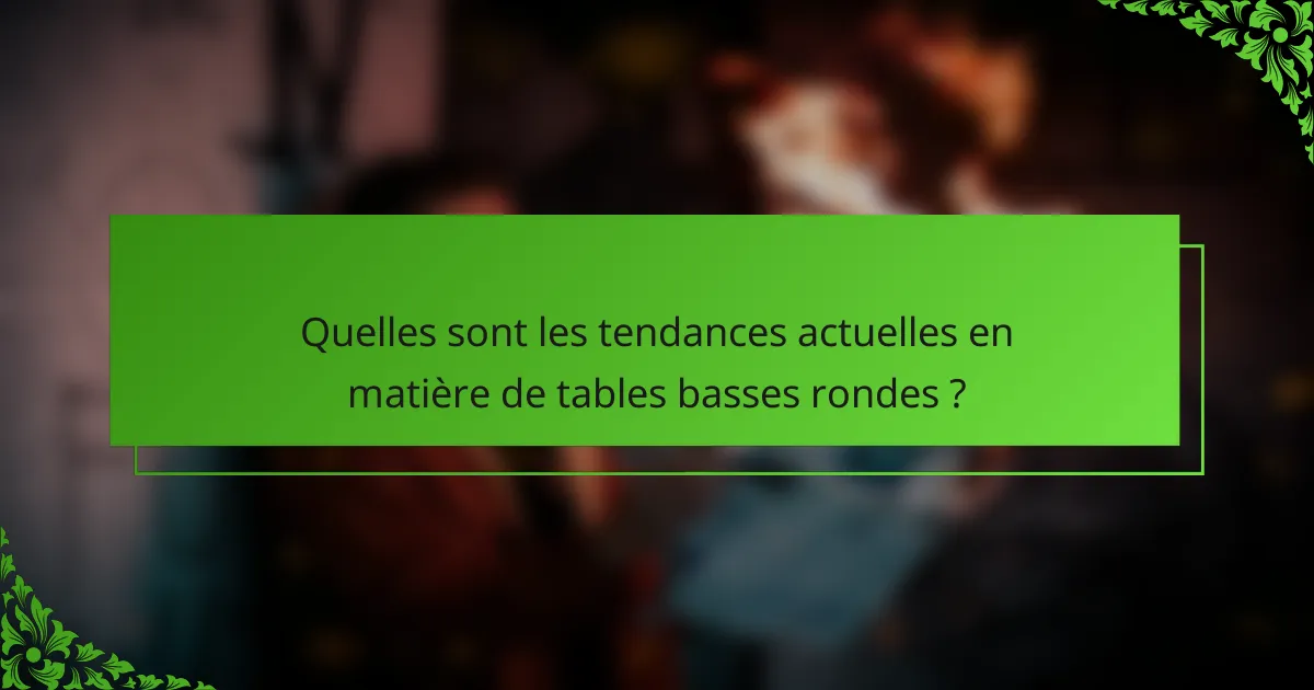 Quelles sont les tendances actuelles en matière de tables basses rondes ?