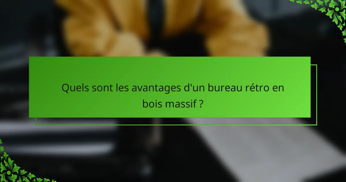 Quels sont les avantages d'un bureau rétro en bois massif ?