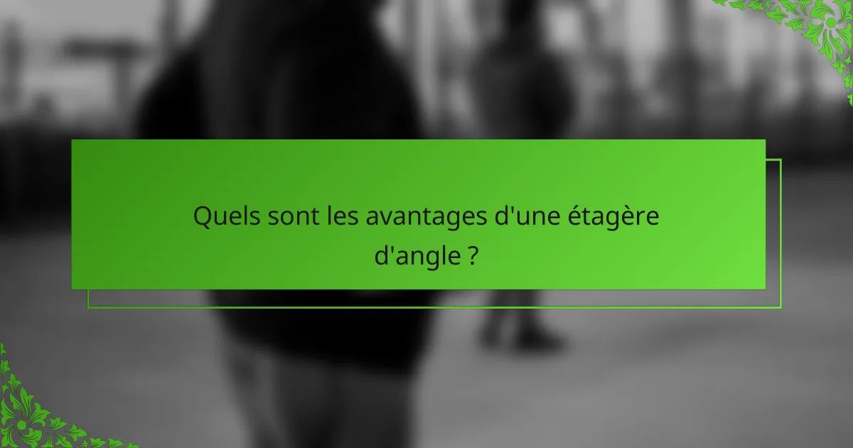 Quels sont les avantages d'une étagère d'angle ?