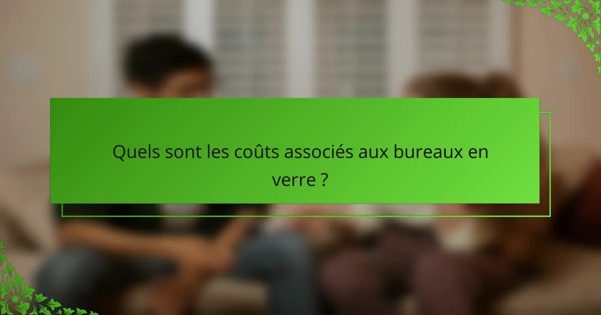 Quels sont les coûts associés aux bureaux en verre ?