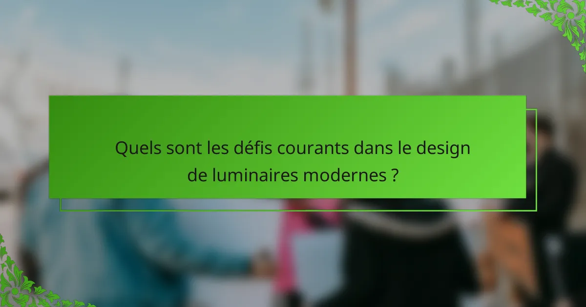 Quels sont les défis courants dans le design de luminaires modernes ?