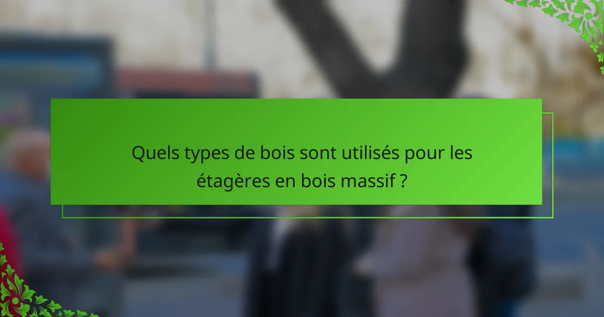 Quels types de bois sont utilisés pour les étagères en bois massif ?