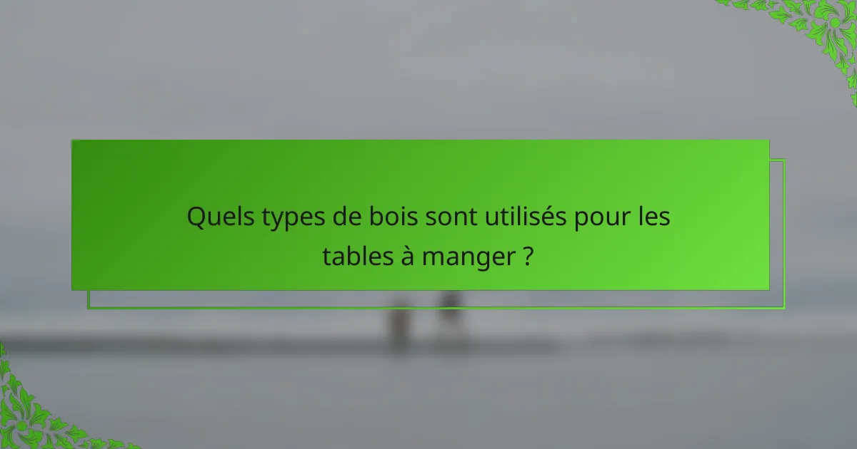 Quels types de bois sont utilisés pour les tables à manger ?